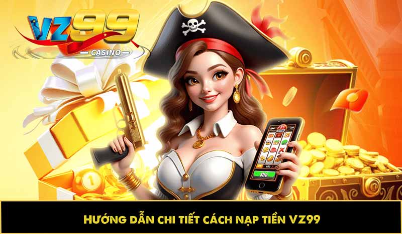 Hướng dẫn nạp tiền VZ99 từng bước, an toàn, làm được ngay 11 Hướng dẫn chi tiết cách nạp tiền VZ99
