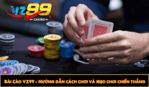 Bài Cào VZ99 - Hướng dẫn cách chơi và Mẹo chơi chiến thắng